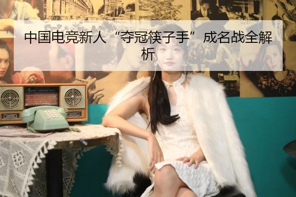 中国电竞新人“夺冠筷子手”成名战全解析